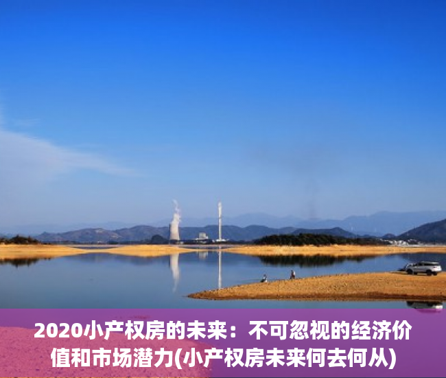 2020小产权房的未来：不可忽视的经济价值和市场潜力(小产权房未来何去何从)