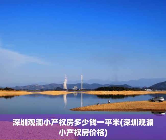 深圳观澜小产权房多少钱一平米(深圳观澜小产权房价格)