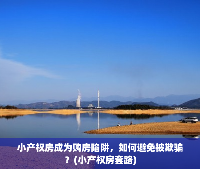小产权房成为购房陷阱，如何避免被欺骗？(小产权房套路)