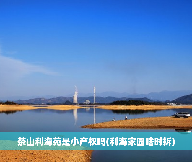 茶山利海苑是小产权吗(利海家园啥时拆) 茶山利海苑是小产权吗(利海家园啥时拆)