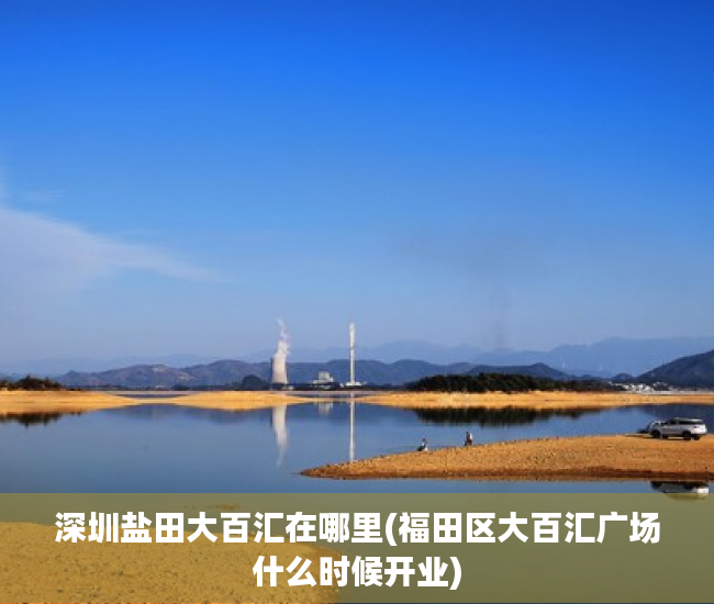深圳盐田大百汇在哪里(福田区大百汇广场什么时候开业) 深圳盐田大百汇在哪里(福田区大百汇广场什么时候开业)