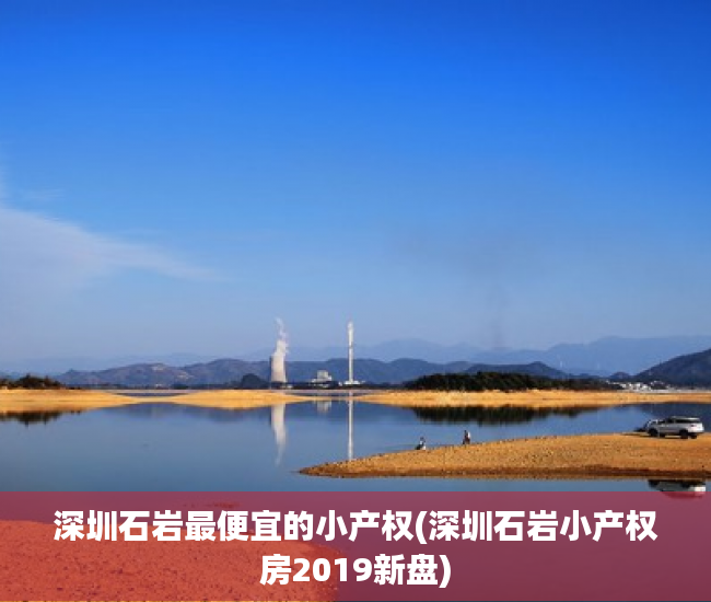 深圳石岩最便宜的小产权(深圳石岩小产权房2019新盘) 深圳石岩最便宜的小产权(深圳石岩小产权房2019新盘)