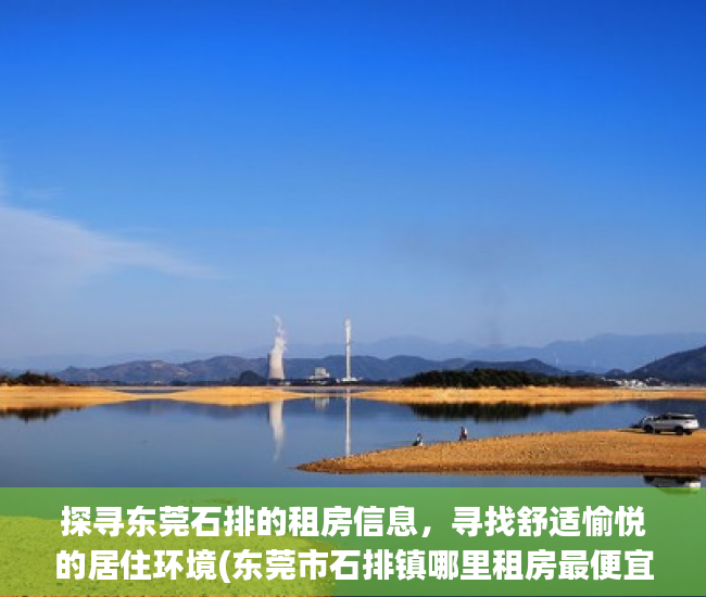 探寻东莞石排的租房信息，寻找舒适愉悦的居住环境(东莞市石排镇哪里租房最便宜)