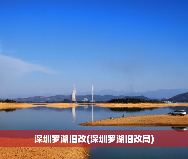 深圳罗湖旧改(深圳罗湖旧改局)
