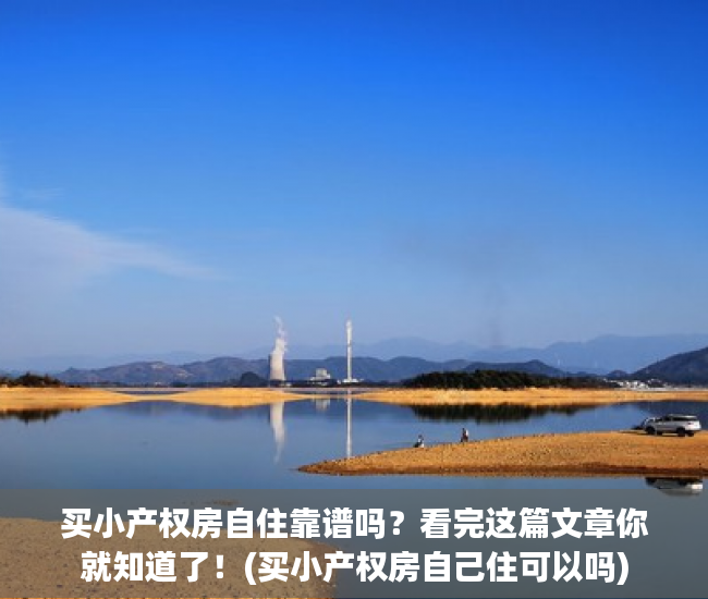 买小产权房自住靠谱吗？看完这篇文章你就知道了！(买小产权房自己住可以吗)
