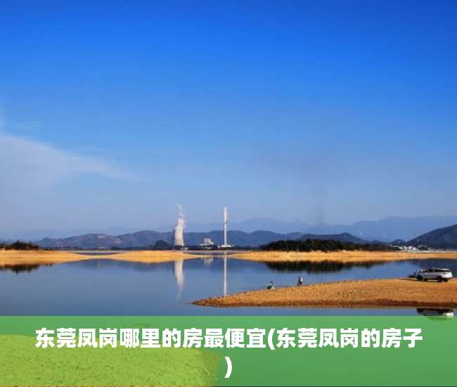 东莞凤岗哪里的房最便宜(东莞凤岗的房子) 东莞凤岗哪里的房最便宜(东莞凤岗的房子)