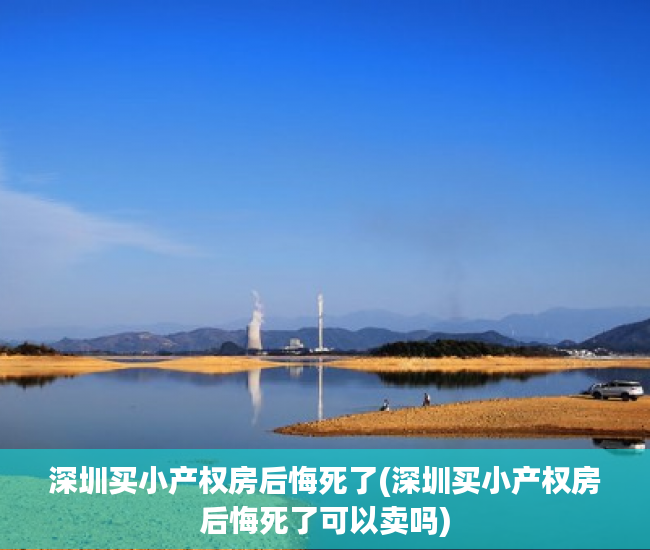 深圳买小产权房后悔死了(深圳买小产权房后悔死了可以卖吗) 深圳买小产权房后悔死了(深圳买小产权房后悔死了可以卖吗)