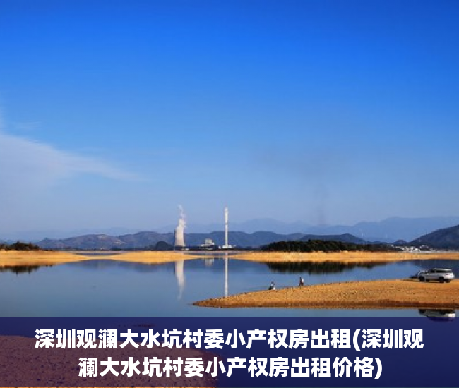 深圳观澜大水坑村委小产权房出租(深圳观澜大水坑村委小产权房出租价格)
