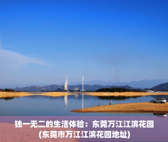 独一无二的生活体验：东莞万江江滨花园(东莞市万江江滨花园地址)