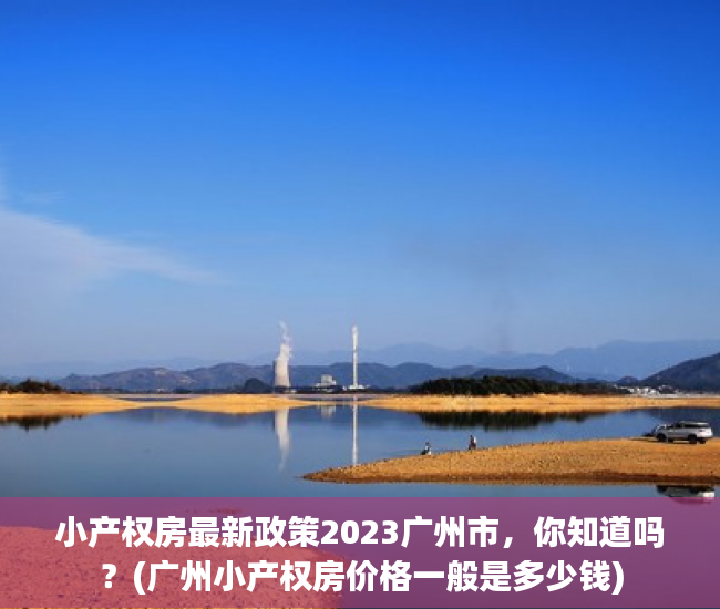 小产权房最新政策2023广州市，你知道吗？(广州小产权房价格一般是多少钱)
