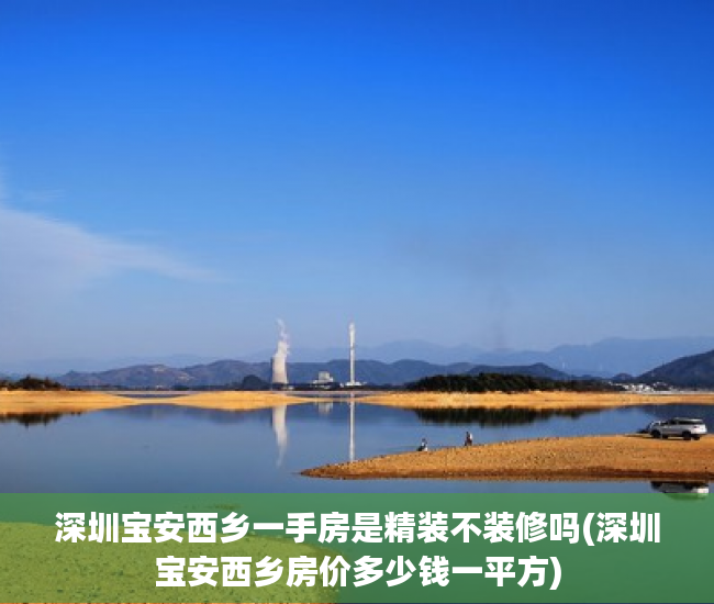 深圳宝安西乡一手房是精装不装修吗(深圳宝安西乡房价多少钱一平方)