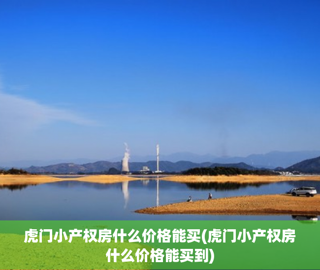 虎门小产权房什么价格能买(虎门小产权房什么价格能买到)