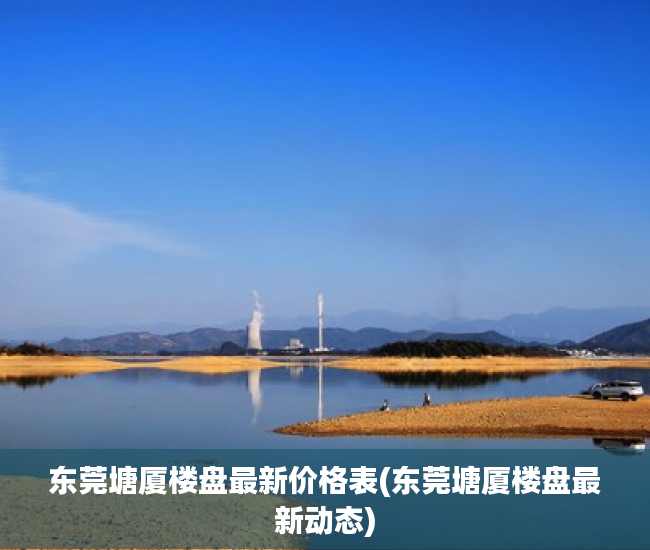 东莞塘厦楼盘最新价格表(东莞塘厦楼盘最新动态) 东莞塘厦楼盘最新价格表(东莞塘厦楼盘最新动态)