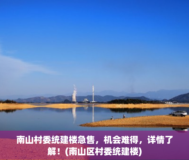 南山村委统建楼急售，机会难得，详情了解！(南山区村委统建楼)