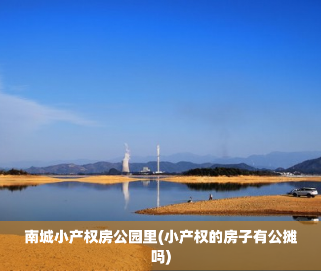 南城小产权房公园里(小产权的房子有公摊吗) 南城小产权房公园里(小产权的房子有公摊吗)