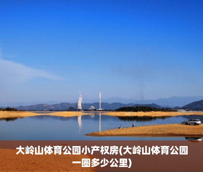 大岭山体育公园小产权房(大岭山体育公园一圈多少公里) 大岭山体育公园小产权房(大岭山体育公园一圈多少公里)