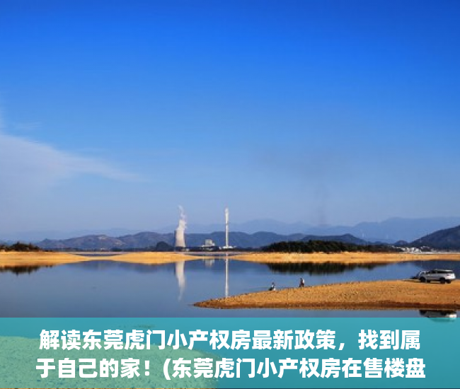解读东莞虎门小产权房最新政策，找到属于自己的家！(东莞虎门小产权房在售楼盘有哪些?)