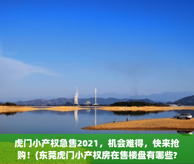 虎门小产权急售2021，机会难得，快来抢购！(东莞虎门小产权房在售楼盘有哪些?)
