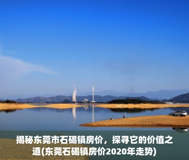 揭秘东莞市石碣镇房价，探寻它的价值之道(东莞石碣镇房价2020年走势)