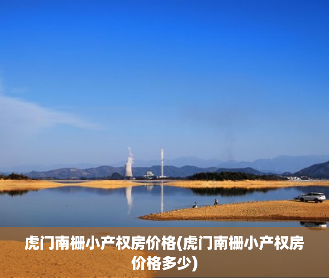 虎门南栅小产权房价格(虎门南栅小产权房价格多少) 虎门南栅小产权房价格(虎门南栅小产权房价格多少)
