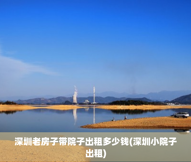 深圳老房子带院子出租多少钱(深圳小院子出租)