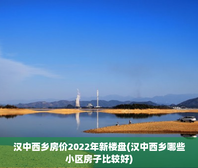 汉中西乡房价2022年新楼盘(汉中西乡哪些小区房子比较好)