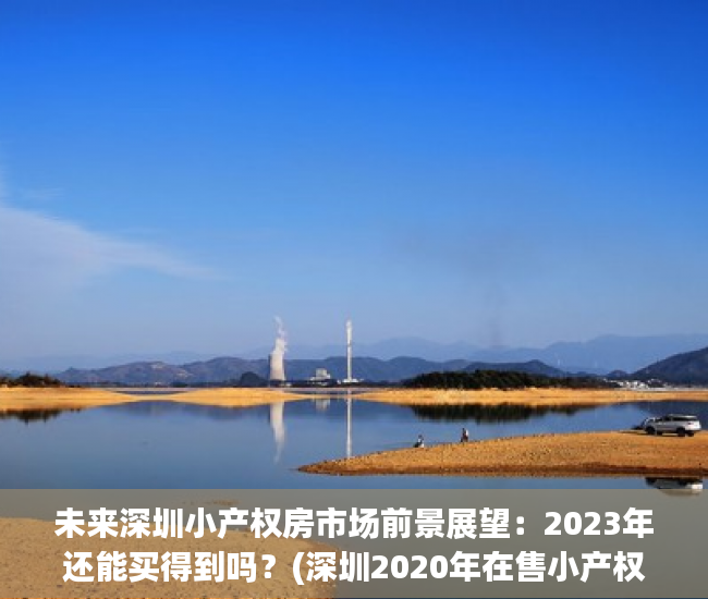 未来深圳小产权房市场前景展望：2023年还能买得到吗？(深圳2020年在售小产权房)