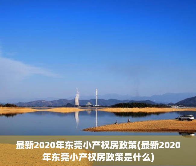最新2020年东莞小产权房政策(最新2020年东莞小产权房政策是什么)
