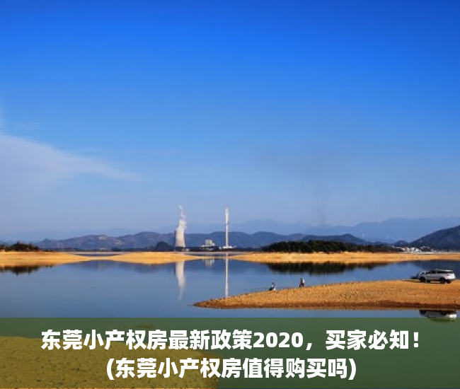 东莞小产权房最新政策2020，买家必知！(东莞小产权房值得购买吗)