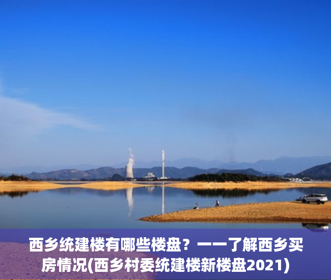 西乡统建楼有哪些楼盘？一一了解西乡买房情况(西乡村委统建楼新楼盘2021)