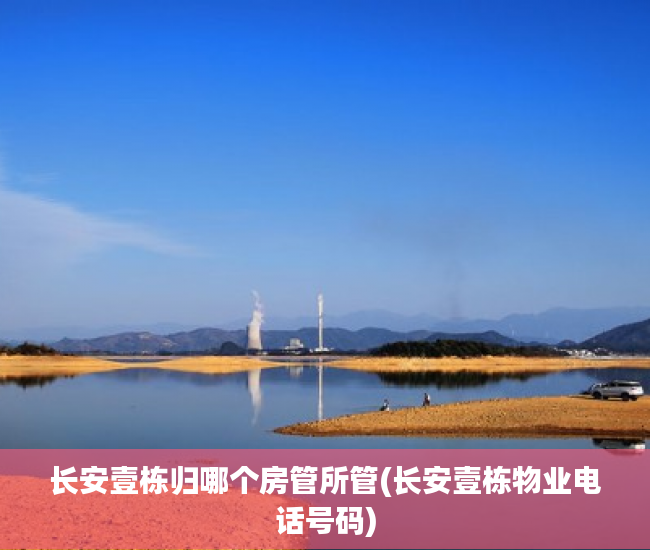 长安壹栋归哪个房管所管(长安壹栋物业电话号码) 长安壹栋归哪个房管所管(长安壹栋物业电话号码)