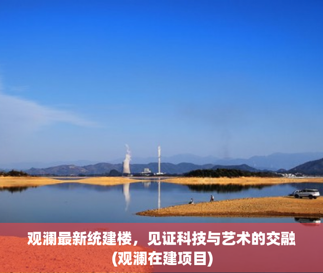 观澜最新统建楼，见证科技与艺术的交融(观澜在建项目)