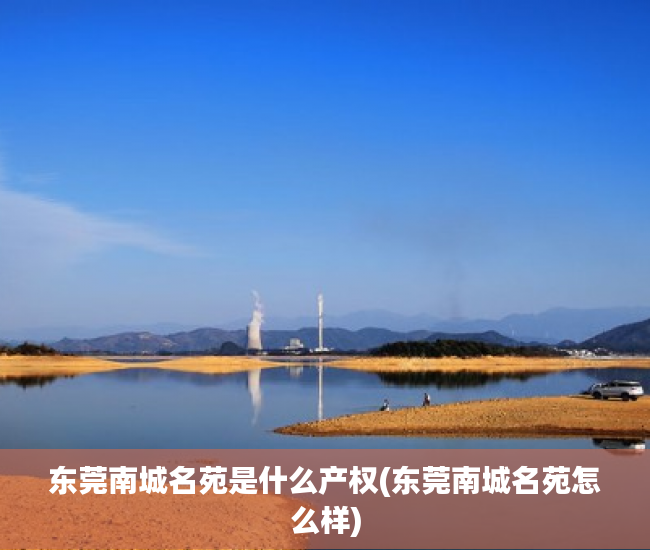 东莞南城名苑是什么产权(东莞南城名苑怎么样) 东莞南城名苑是什么产权(东莞南城名苑怎么样)