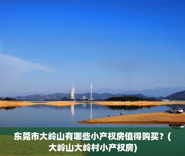 东莞市大岭山有哪些小产权房值得购买?(大岭山大岭村小产权房) 东莞市大岭山有哪些小产权房值得购买?(大岭山大岭村小产权房)