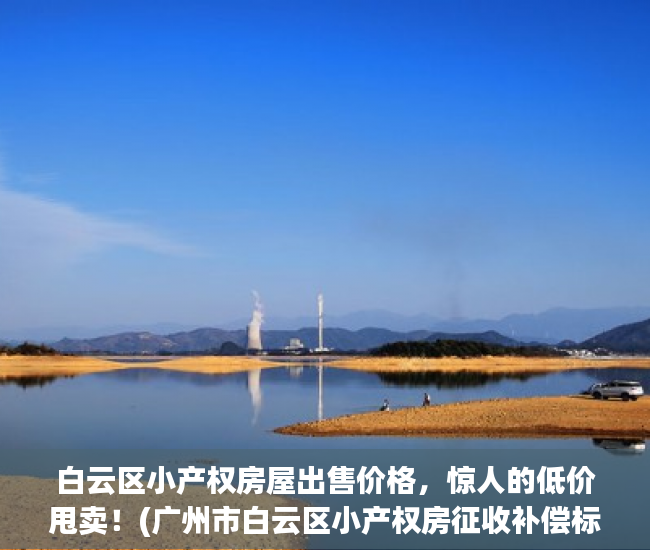 白云区小产权房屋出售价格，惊人的低价甩卖！(广州市白云区小产权房征收补偿标准)