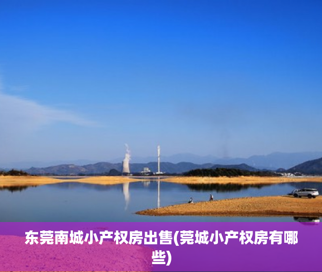东莞南城小产权房出售(莞城小产权房有哪些) 东莞南城小产权房出售(莞城小产权房有哪些)