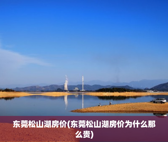 东莞松山湖房价(东莞松山湖房价为什么那么贵)