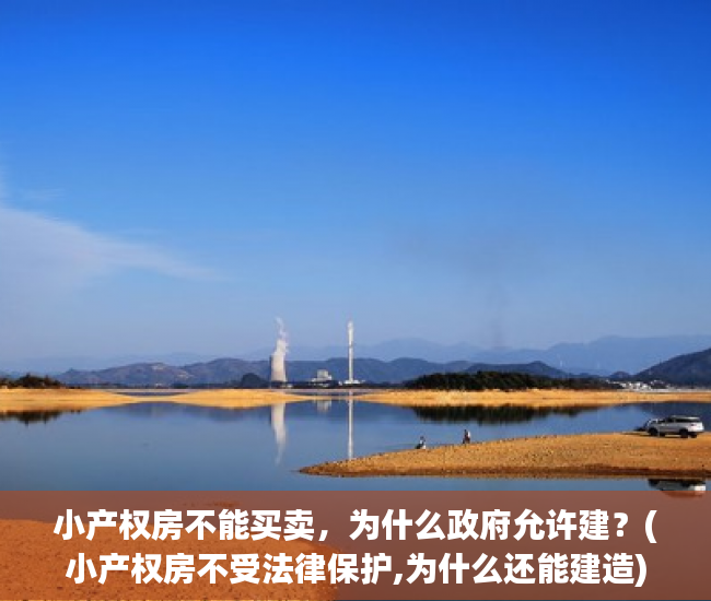小产权房不能买卖，为什么政府允许建？(小产权房不受法律保护,为什么还能建造)