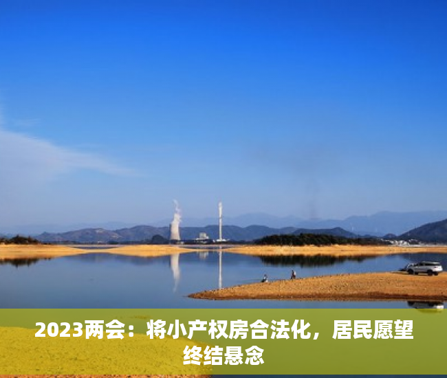 2023两会：将小产权房合法化，居民愿望终结悬念