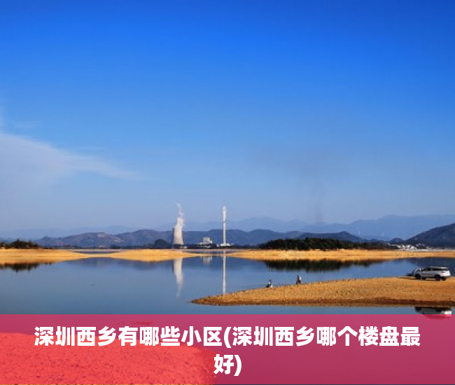 深圳西乡有哪些小区(深圳西乡哪个楼盘最好)