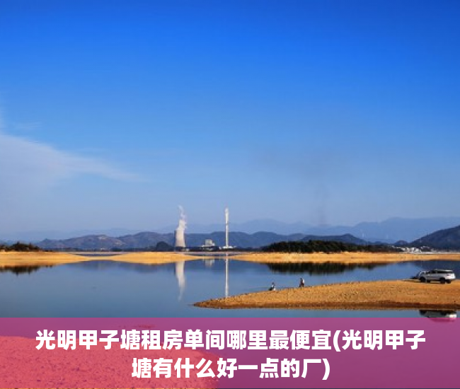 光明甲子塘租房单间哪里最便宜(光明甲子塘有什么好一点的厂)