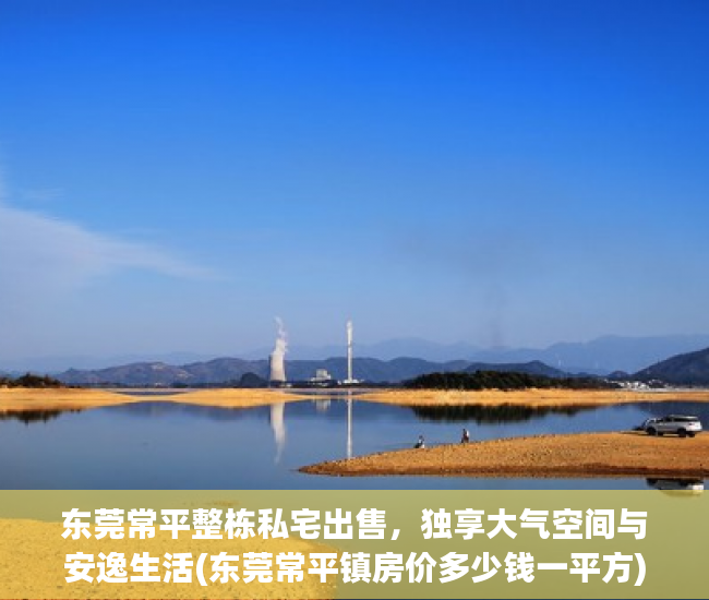 东莞常平整栋私宅出售，独享大气空间与安逸生活(东莞常平镇房价多少钱一平方)