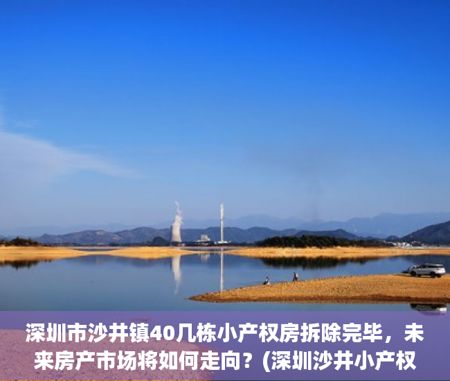 深圳市沙井镇40几栋小产权房拆除完毕，未来房产市场将如何走向？(深圳沙井小产权房你不知道的事?)