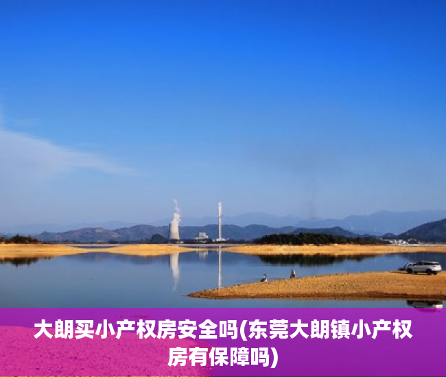 大朗买小产权房安全吗(东莞大朗镇小产权房有保障吗) 大朗买小产权房安全吗(东莞大朗镇小产权房有保障吗)