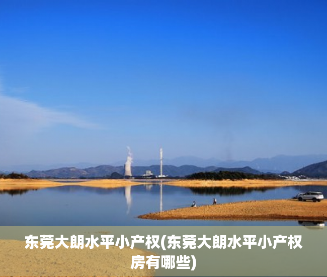 东莞大朗水平小产权(东莞大朗水平小产权房有哪些) 东莞大朗水平小产权(东莞大朗水平小产权房有哪些)