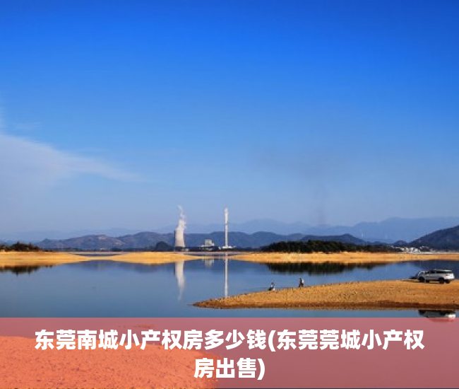 东莞南城小产权房多少钱(东莞莞城小产权房出售) 东莞南城小产权房多少钱(东莞莞城小产权房出售)
