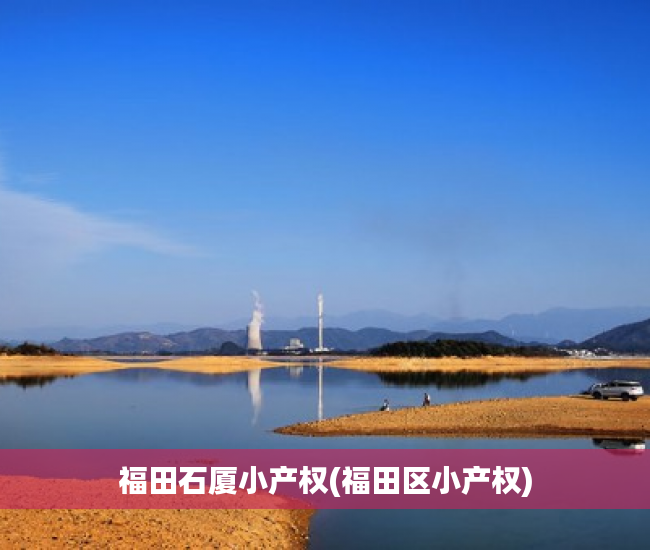 福田石厦小产权(福田区小产权) 福田石厦小产权(福田区小产权)
