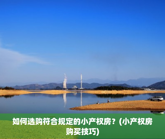如何选购符合规定的小产权房？(小产权房购买技巧)