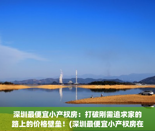 深圳最便宜小产权房：打破刚需追求家的路上的价格壁垒！(深圳最便宜小产权房在哪里)