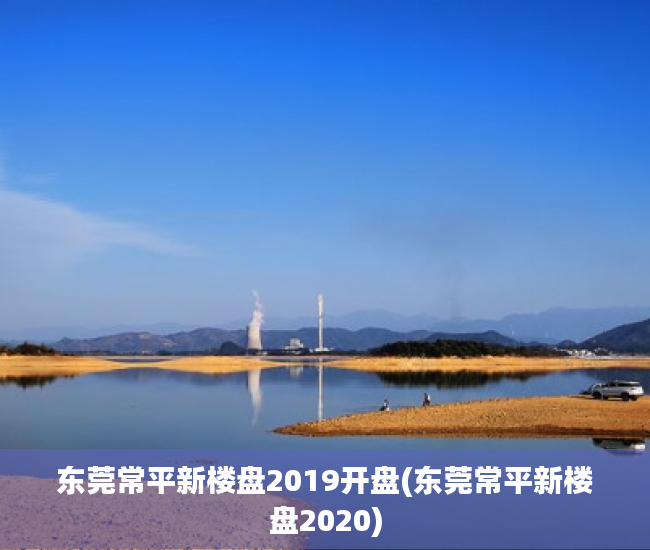 东莞常平新楼盘2019开盘(东莞常平新楼盘2020)